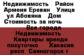 Недвижимость › Район ­ Армеия Ереван › Улица ­ ул Абовяна › Дом ­ 26 › Стоимость за ночь ­ 2 800 - Все города Недвижимость » Квартиры аренда посуточно   . Хакасия респ.,Саяногорск г.